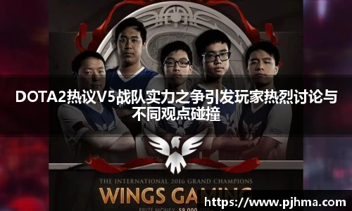 DOTA2热议V5战队实力之争引发玩家热烈讨论与不同观点碰撞