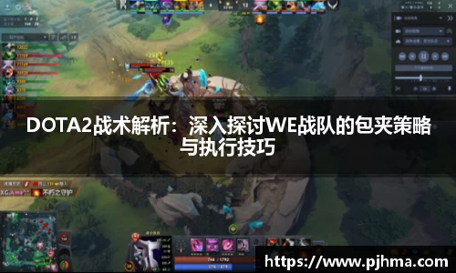 DOTA2战术解析：深入探讨WE战队的包夹策略与执行技巧