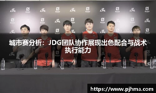 城市赛分析：JDG团队协作展现出色配合与战术执行能力