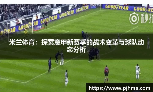 米兰体育：探索意甲新赛季的战术变革与球队动态分析