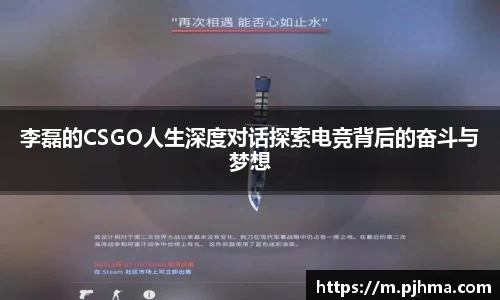 李磊的CSGO人生深度对话探索电竞背后的奋斗与梦想