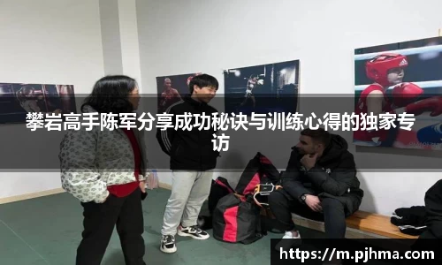 攀岩高手陈军分享成功秘诀与训练心得的独家专访