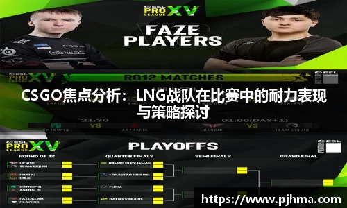 CSGO焦点分析：LNG战队在比赛中的耐力表现与策略探讨