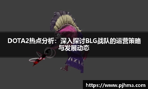 DOTA2热点分析：深入探讨BLG战队的运营策略与发展动态