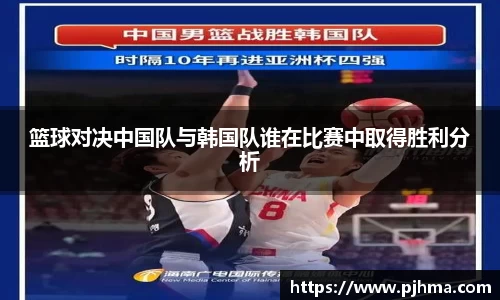 篮球对决中国队与韩国队谁在比赛中取得胜利分析