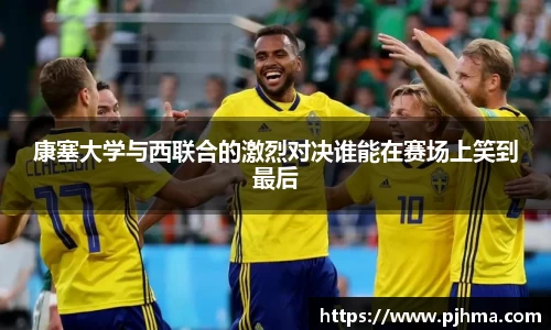 康塞大学与西联合的激烈对决谁能在赛场上笑到最后