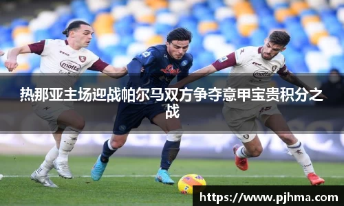 热那亚主场迎战帕尔马双方争夺意甲宝贵积分之战