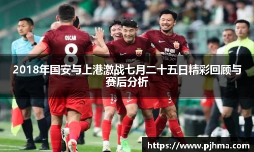 2018年国安与上港激战七月二十五日精彩回顾与赛后分析