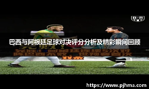 巴西与阿根廷足球对决评分分析及精彩瞬间回顾