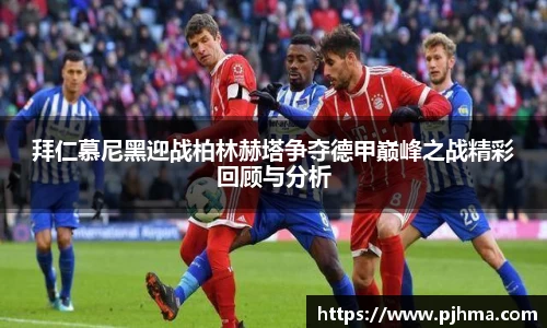 拜仁慕尼黑迎战柏林赫塔争夺德甲巅峰之战精彩回顾与分析