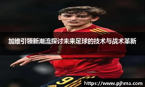 加维引领新潮流探讨未来足球的技术与战术革新