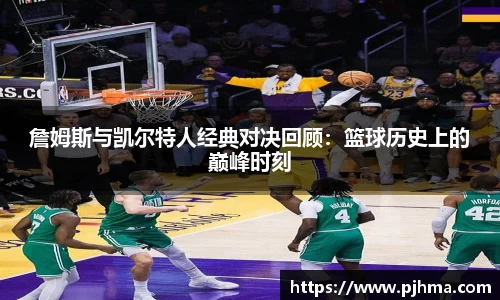 詹姆斯与凯尔特人经典对决回顾：篮球历史上的巅峰时刻