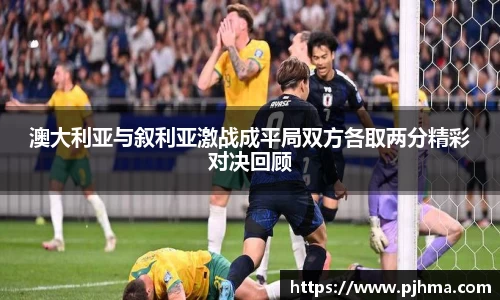 澳大利亚与叙利亚激战成平局双方各取两分精彩对决回顾