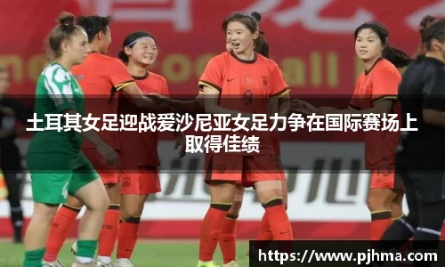 土耳其女足迎战爱沙尼亚女足力争在国际赛场上取得佳绩