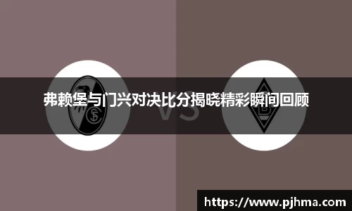 弗赖堡与门兴对决比分揭晓精彩瞬间回顾