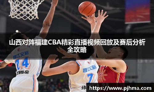 山西对阵福建CBA精彩直播视频回放及赛后分析全攻略